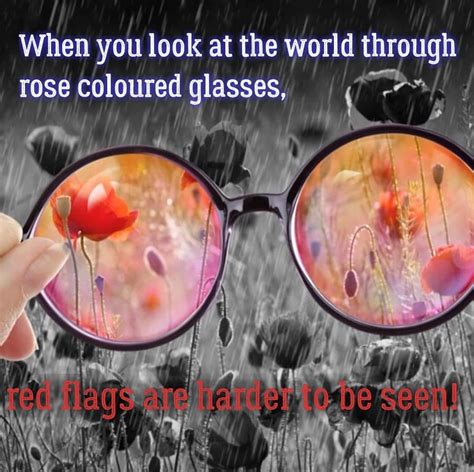 When You Look At World Through Rose Coloured Glasses Red Flags Are Harder To Be Seen Rose