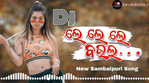 Le Le Le Baula Song New Sambalpuri Dj Song Le Baula Sagar Remix V3