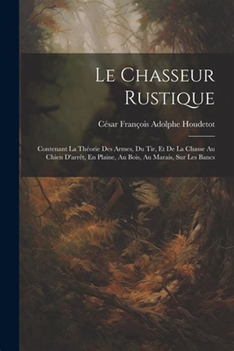 Le Chasseur Rustique Contenant La Th Orie Des Armes Du Tir Et De La