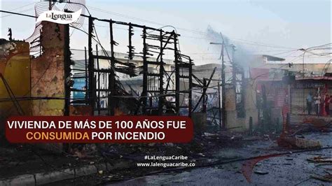 Vivienda De Más De 100 Años Fue Consumida Por Las Llamas En Montería La Lengua Caribe