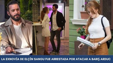 La exnovia de Elçin Sangu fue arrestada por atacar a Barış Arduc YouTube