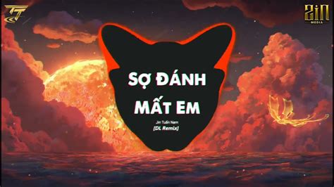 SỢ ĐÁnh MẤt Em Dl Remix NguyỄn MẠnh X Jin TuẤn Nam Em Ơi Anh SỢ