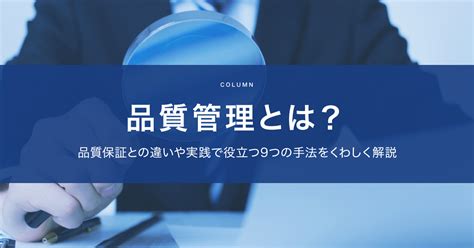 品質管理とは？品質保証との違いや実践で役立つ9つの手法をくわしく解説 キッセイコムテック ビジネスソリューション