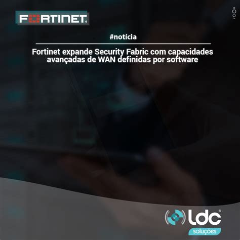 Fortinet Expande Security Fabric Capacidades Avan Adas De Wan