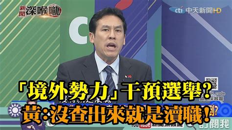 《新聞深喉嚨》精彩片段 「境外勢力」干預選舉？ 黃暐瀚：沒查出來就是瀆職！ Youtube