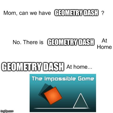 Mom Can We Have Geometry Dash Imgflip