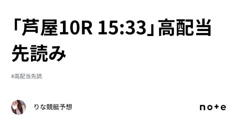 「芦屋10r 15 33」🐬高配当先読み🐬 ｜🎀りな🎀競艇予想