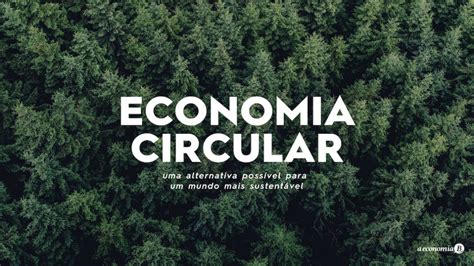 Economia Circular Alternativa Poss Vel Para Um Futuro Mais Sustent Vel