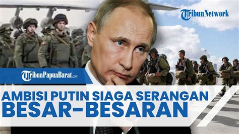 Rusia Kerahkan Ribu Tentara Ambisi Putin Siaga Serangan Besar