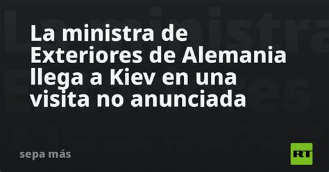 La Ministra De Exteriores De Alemania Llega A Kiev En Una Visita No