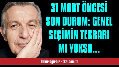 BEKİR AĞIRDIR 31 MART ÖNCESİ SON DURUM GENEL SEÇİMİN TEKRARI MI YOKSA