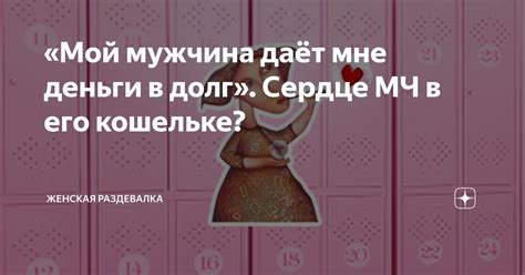 «Мой мужчина даёт мне деньги в долг». Сердце МЧ в его кошельке ...