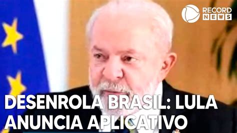 Lula Anuncia Aplicativo Para Programa Desenrola Brasil Youtube