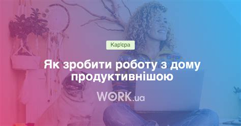 Як зробити роботу з дому продуктивнішою — Work.ua