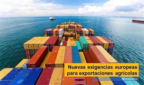 Nuevas Exigencias Europeas Para Exportaciones Agr Colas Tvnoticias