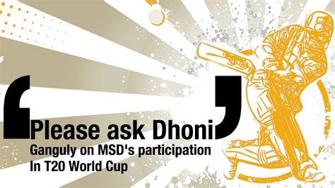 Please Ask Dhoni Ganguly On Msds Participation In T Myteam