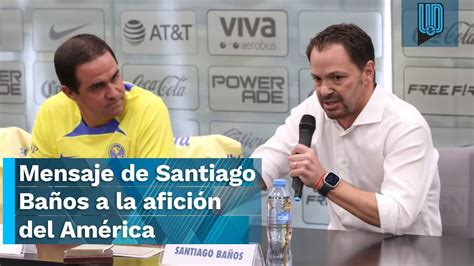 🦅 Mensaje De Santiago Baños A La Afición Del América Saben Que Están En Deuda 🚨 Youtube