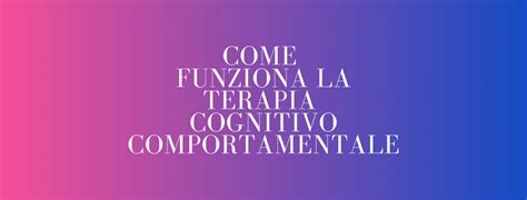 Come Funziona La Psicoterapia Cognitivo Comportamentale Esempi