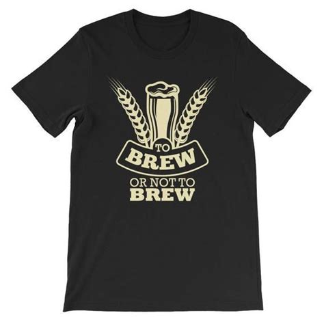 To Brew Or Not To Brew Homebrewing Unisex T Shirt Clothing Shirt