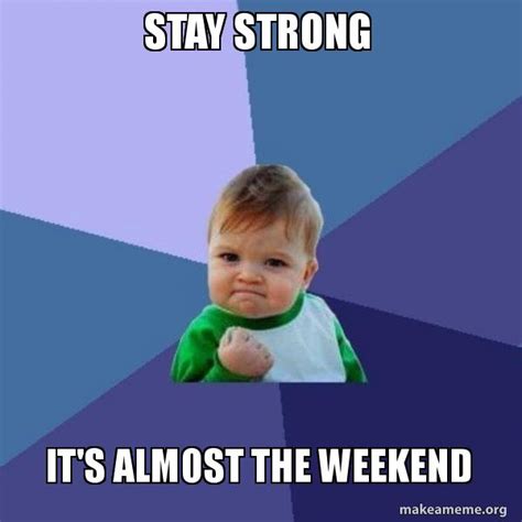 Stay Strong Its Almost The Weekend Success Kid Meme Generator