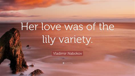 Vladimir Nabokov Quote Her Love Was Of The Lily Variety