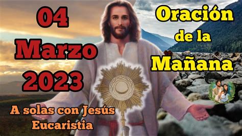 Oración de la mañana del dia 04 de marzo 2023 Buenos dias mi Jesus A