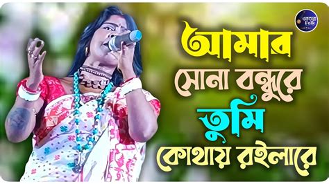 আমার সোনা বন্ধুরে তুমি কোথায় রইলারে শিল্পী কাজল গাইন এর কণ্ঠে