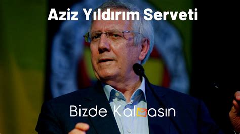 Aziz Y Ld R M Serveti Kimdir Irketleri Nedir Bizde Kalmas N