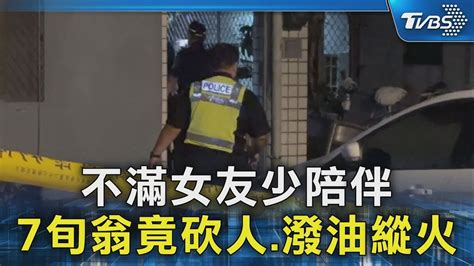 不滿女友少陪伴 7旬翁竟砍人潑油縱火｜tvbs新聞 Tvbsnews02 Youtube