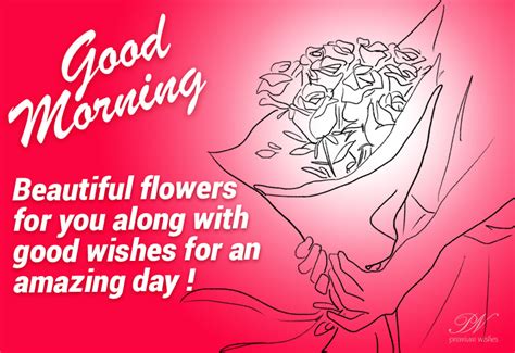 Good Morning Beautiful Flowers For You Along With Good Wishes For An Amazing Day Premium Wishes