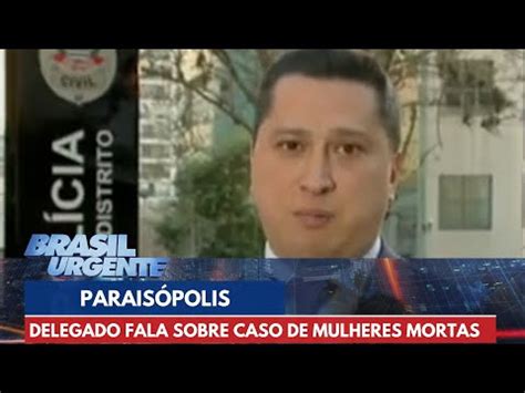 Delegado Fala Sobre Caso De Duas Mulheres Morta No Parais Polis Em Sp