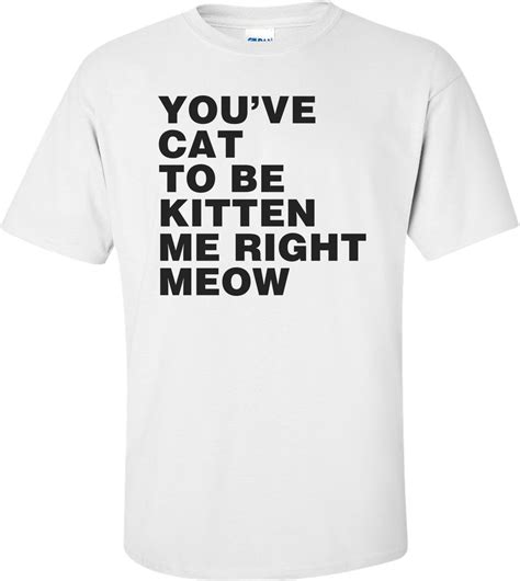 Youve Cat To Be Kitten Me Right Meow Shirt