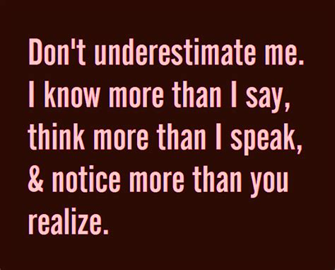 Quotes And Inspiration Dont Underestimate Me I Know More Than I Say Think More Than I Speak