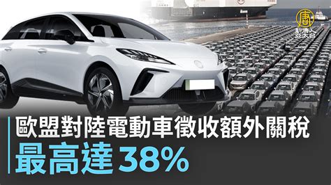 歐盟對陸電動車徵收額外關稅 最高達38 新唐人亞太電視台