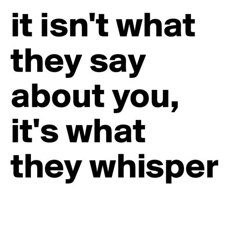 it isn't what they say about you, it's what they whisper - Post by ...