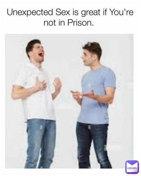 Unexpected Sex Is Great If Youre Not In Prison Curmudgeon Memes