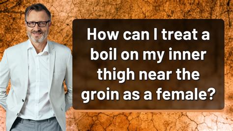 How Can I Treat A Boil On My Inner Thigh Near The Groin As A Female