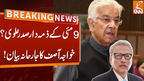 President Arif Alvi Responsible For 9th May Happening Khawaja Asif