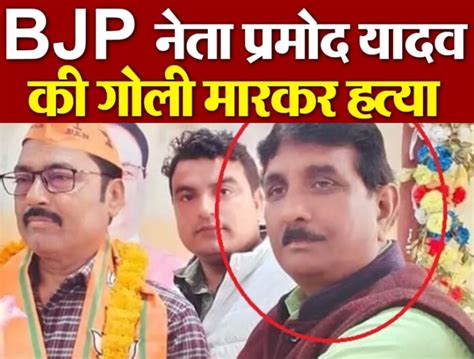 Bjp नेता प्रमोद यादव की गोली मारकर हत्या असल न्यूज Latest Online