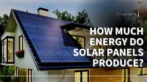 How Much Energy Do Solar Panels Produce Archute