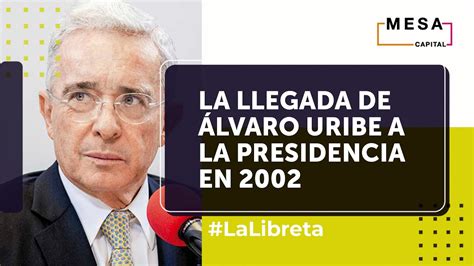 El Contexto Político Durante La Llegada De Álvaro Uribe A La Presidencia La Libreta Mesa