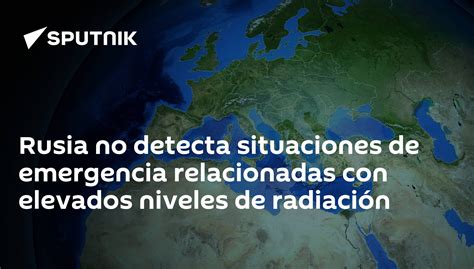 Rusia No Detecta Situaciones De Emergencia Relacionadas Con Elevados Niveles De Radiación 03