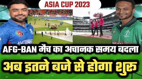 Asia Cup 2023 बांग्लादेश Vs अफगानिस्तान मैच का समय बदला अब इतने बजे से