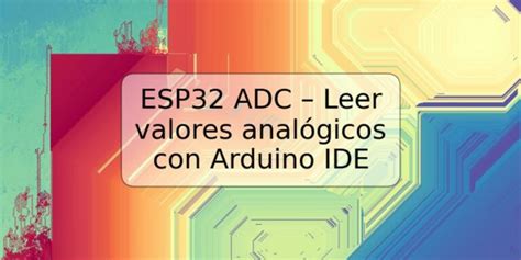 Esp32 Adc Leer Valores Analógicos Con Arduino Ide Trspos