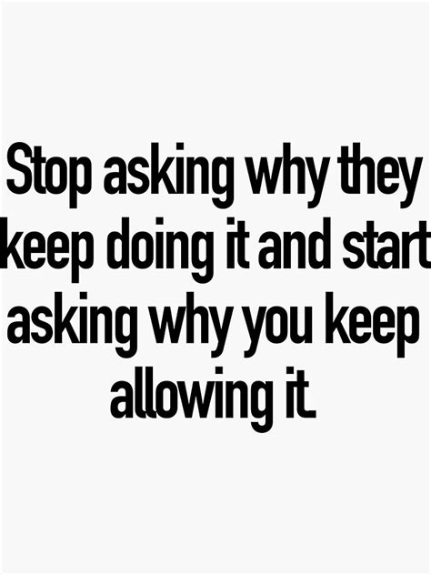 Stop Asking Why They Keep Doing It And Start Asking Why You Keep