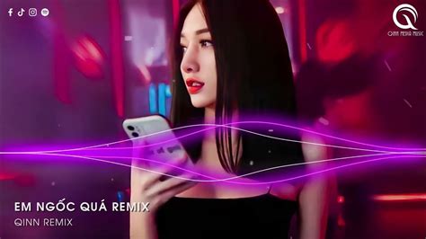 Em NgỐc QuÁ Remix Qinn Remix Em ThẬt LÀ NgỐc QuÁ NgƯỜi NhƯ ThẾ CŨng