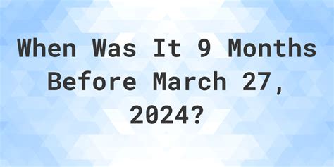 What Day Was It 9 Months Before March 27 2024 Calculatio