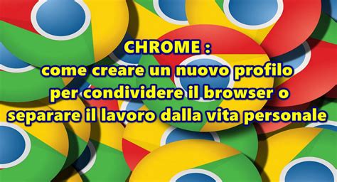 Chrome Come Creare Un Nuovo Profilo Per Condividere Il Browser O