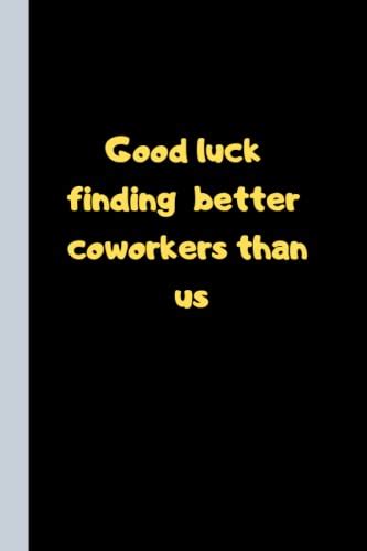 Good Luck Finding Better Coworkers Than Us 120 Lined Notebook Journal For Coworkers Funny T