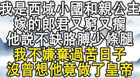 我是西域小國和親公主，嫁的郎君又窮又瘸，他説不缺胳膊少條腿，我不嫌棄過苦日子，沒曾想他竟做了皇帝！ 後宮故事 宮鬥宅斗 小說推文 小說